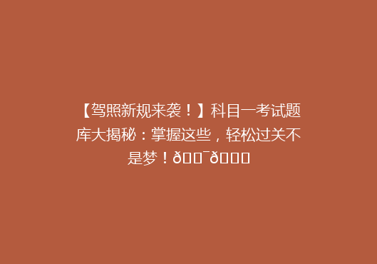 【驾照新规来袭！】科目一考试题库大揭秘：掌握这些，轻松过关不是梦！🎯🚗
