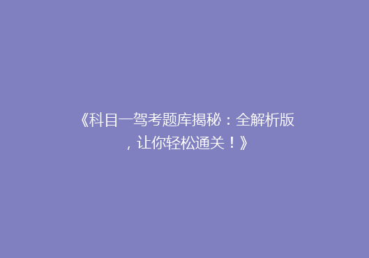 《科目一驾考题库揭秘：全解析版，让你轻松通关！》