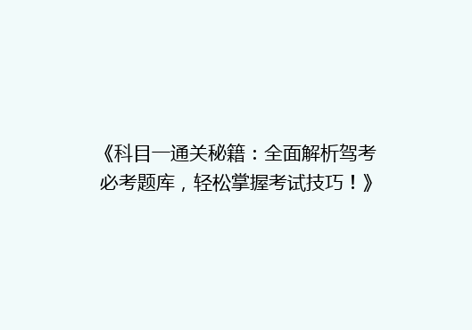 《科目一通关秘籍：全面解析驾考必考题库，轻松掌握考试技巧！》