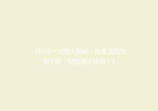 《科目一试题大揭秘：海量真题免费下载，轻松通关秘籍！》
