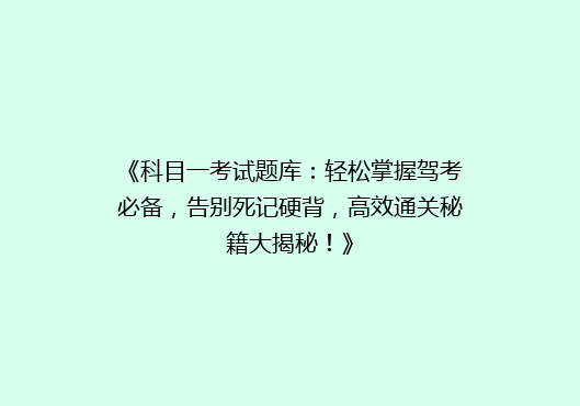 《科目一考试题库：轻松掌握驾考必备，告别死记硬背，高效通关秘籍大揭秘！》