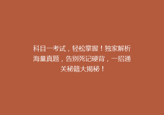 科目一考试，轻松掌握！独家解析海量真题，告别死记硬背，一招通关秘籍大揭秘！