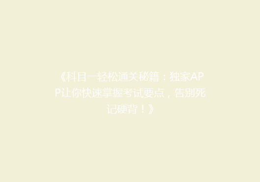 《科目一轻松通关秘籍：独家APP让你快速掌握考试要点，告别死记硬背！》