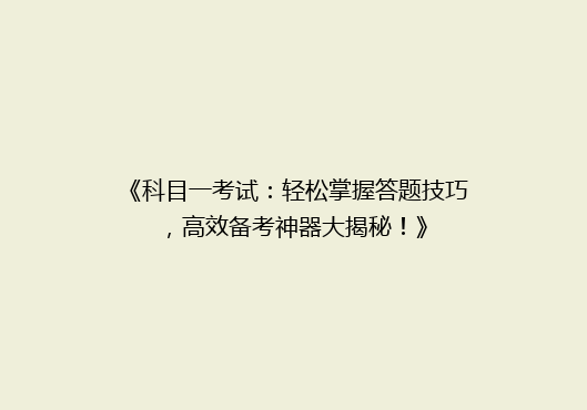 《科目一考试：轻松掌握答题技巧，高效备考神器大揭秘！》