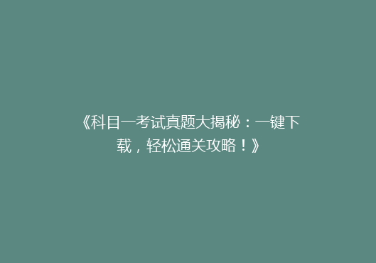 《科目一考试真题大揭秘：一键下载，轻松通关攻略！》