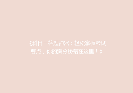 《科目一答题神器：轻松掌握考试要点，你的满分秘籍在这里！》