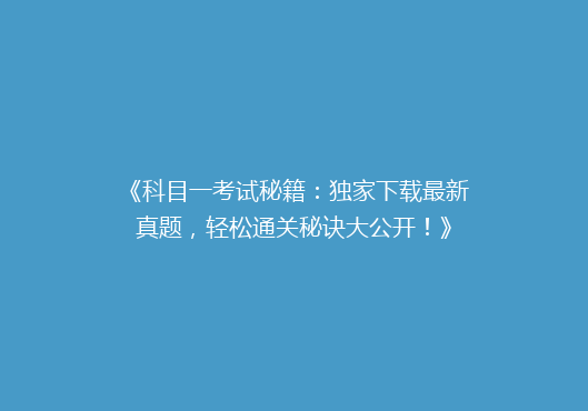 《科目一考试秘籍：独家下载最新真题，轻松通关秘诀大公开！》