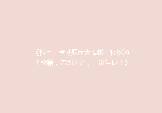 《科目一考试题库大揭秘：轻松通关秘籍，告别迷茫，一键掌握！》