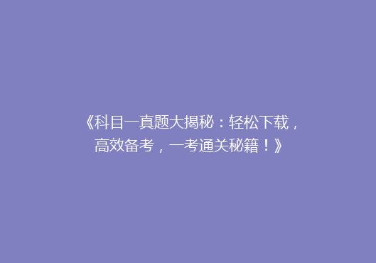《科目一真题大揭秘：轻松下载，高效备考，一考通关秘籍！》
