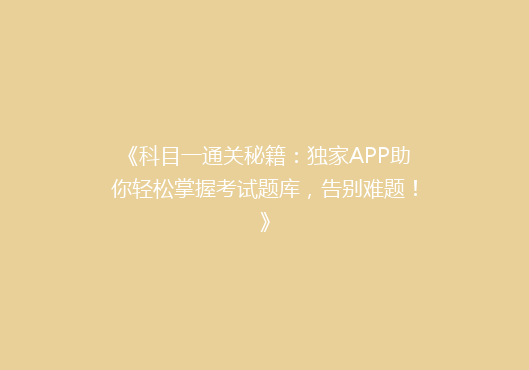 《科目一通关秘籍：独家APP助你轻松掌握考试题库，告别难题！》