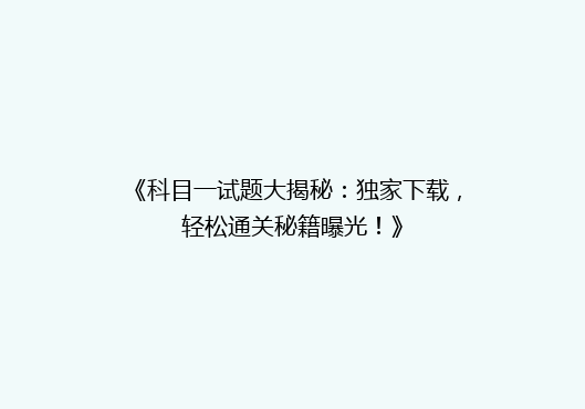 《科目一试题大揭秘：独家下载，轻松通关秘籍曝光！》