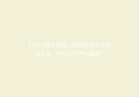 科目一通关秘籍：揭秘驾考必考题目大全，轻松应对考试难题！