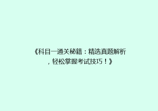 《科目一通关秘籍：精选真题解析，轻松掌握考试技巧！》