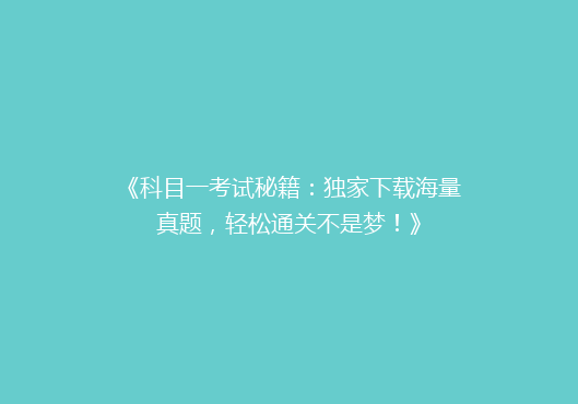 《科目一考试秘籍：独家下载海量真题，轻松通关不是梦！》