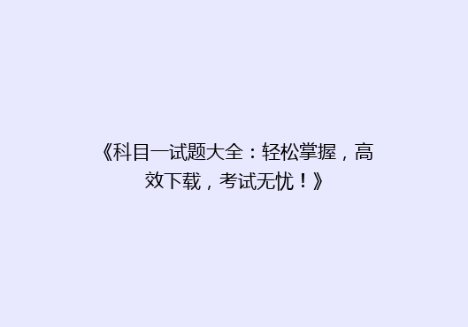 《科目一试题大全：轻松掌握，高效下载，考试无忧！》