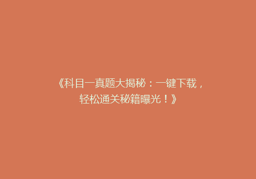 《科目一真题大揭秘：一键下载，轻松通关秘籍曝光！》