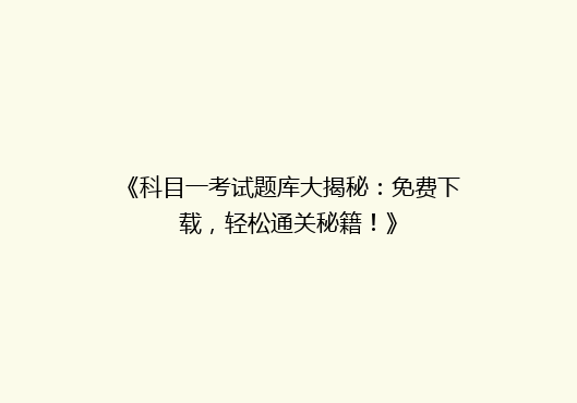 《科目一考试题库大揭秘：免费下载，轻松通关秘籍！》