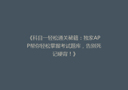 《科目一轻松通关秘籍：独家APP帮你轻松掌握考试题库，告别死记硬背！》
