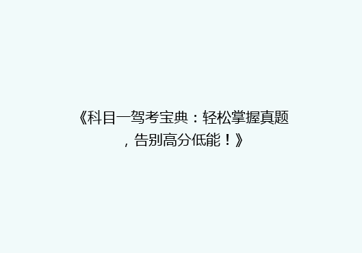 《科目一驾考宝典：轻松掌握真题，告别高分低能！》