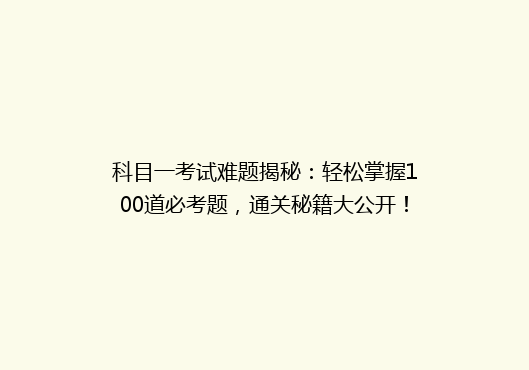 科目一考试难题揭秘：轻松掌握100道必考题，通关秘籍大公开！