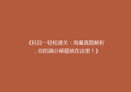 《科目一轻松通关：海量真题解析，你的满分秘籍就在这里！》