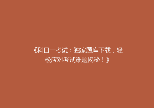 《科目一考试：独家题库下载，轻松应对考试难题揭秘！》
