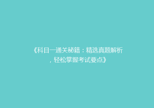 《科目一通关秘籍：精选真题解析，轻松掌握考试要点》