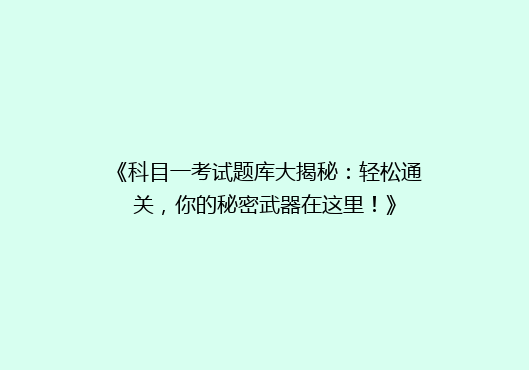 《科目一考试题库大揭秘：轻松通关，你的秘密武器在这里！》