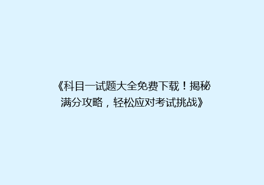 《科目一试题大全免费下载！揭秘满分攻略，轻松应对考试挑战》