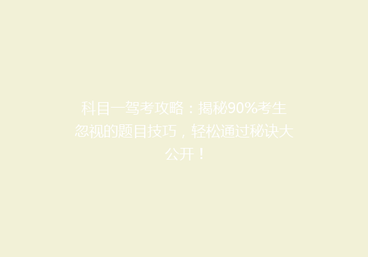 科目一驾考攻略：揭秘90%考生忽视的题目技巧，轻松通过秘诀大公开！