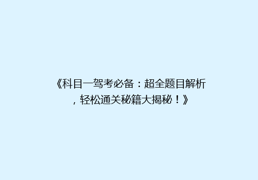 《科目一驾考必备：超全题目解析，轻松通关秘籍大揭秘！》