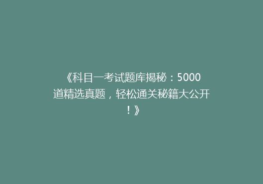 《科目一考试题库揭秘：5000道精选真题，轻松通关秘籍大公开！》
