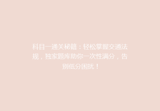 科目一通关秘籍：轻松掌握交通法规，独家题库助你一次性满分，告别低分困扰！