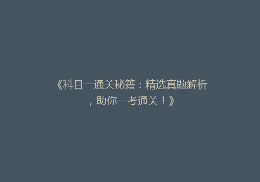 《科目一通关秘籍：精选真题解析，助你一考通关！》