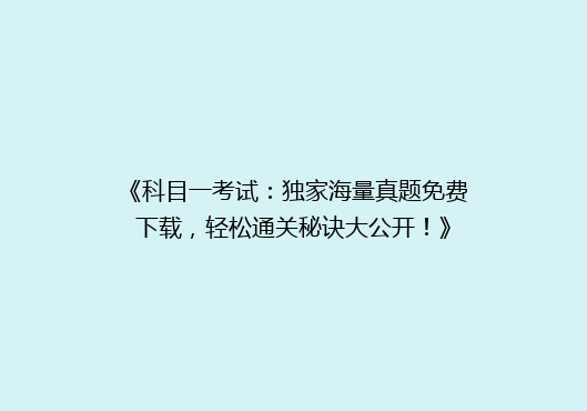 《科目一考试：独家海量真题免费下载，轻松通关秘诀大公开！》