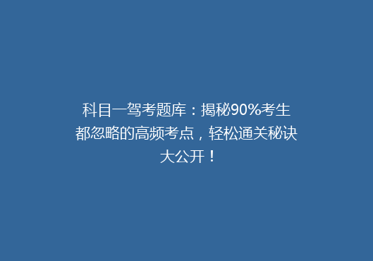 科目一驾考题库：揭秘90%考生都忽略的高频考点，轻松通关秘诀大公开！