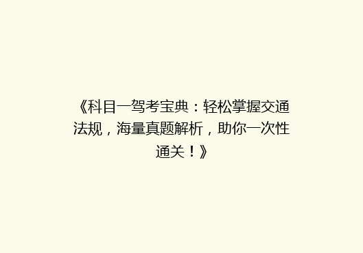 《科目一驾考宝典：轻松掌握交通法规，海量真题解析，助你一次性通关！》