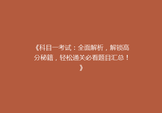 《科目一考试：全面解析，解锁高分秘籍，轻松通关必看题目汇总！》