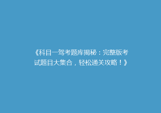 《科目一驾考题库揭秘：完整版考试题目大集合，轻松通关攻略！》