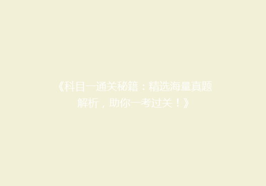《科目一通关秘籍：精选海量真题解析，助你一考过关！》