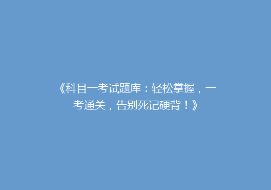 《科目一考试题库：轻松掌握，一考通关，告别死记硬背！》