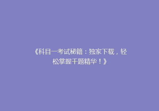 《科目一考试秘籍：独家下载，轻松掌握千题精华！》