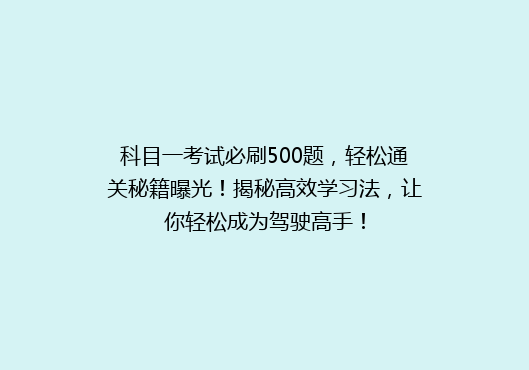科目一考试必刷500题，轻松通关秘籍曝光！揭秘高效学习法，让你轻松成为驾驶高手！