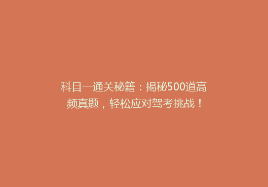 科目一通关秘籍：揭秘500道高频真题，轻松应对驾考挑战！