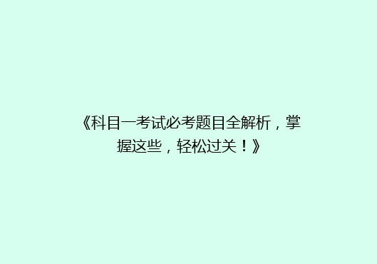 《科目一考试必考题目全解析，掌握这些，轻松过关！》