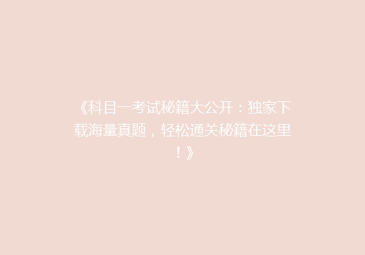 《科目一考试秘籍大公开：独家下载海量真题，轻松通关秘籍在这里！》