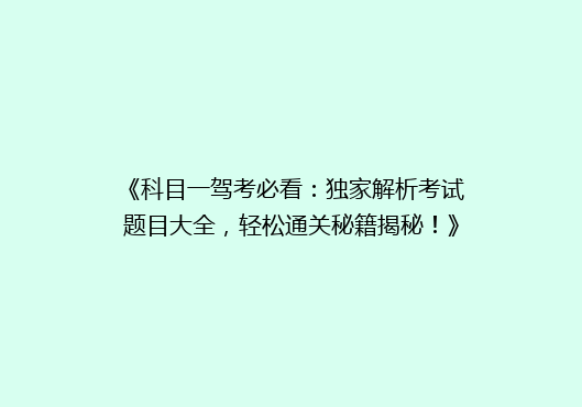 《科目一驾考必看：独家解析考试题目大全，轻松通关秘籍揭秘！》