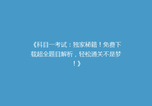 《科目一考试：独家秘籍！免费下载超全题目解析，轻松通关不是梦！》