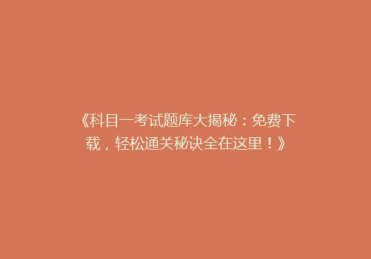 《科目一考试题库大揭秘：免费下载，轻松通关秘诀全在这里！》