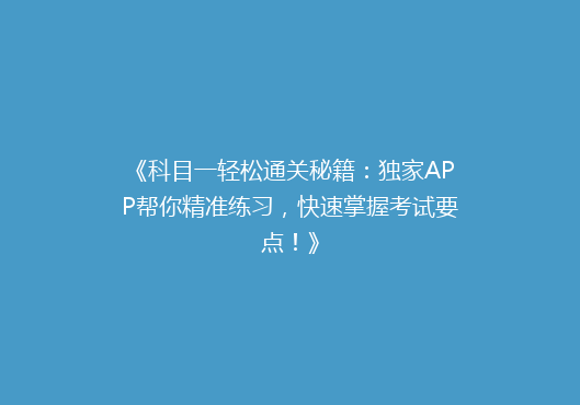 《科目一轻松通关秘籍：独家APP帮你精准练习，快速掌握考试要点！》